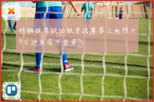 特狮缺席欧协联资格赛第三轮预计9日迎来荷甲首秀