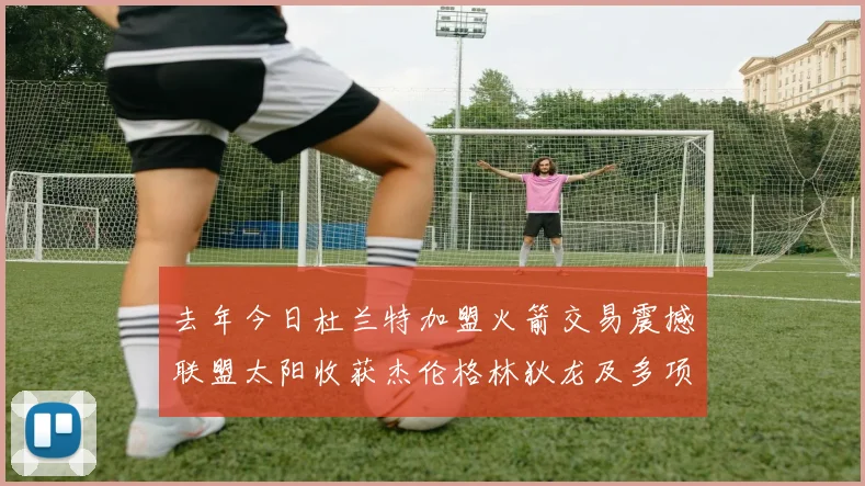 去年今日杜兰特加盟火箭交易震撼联盟太阳收获杰伦格林狄龙及多项选秀权