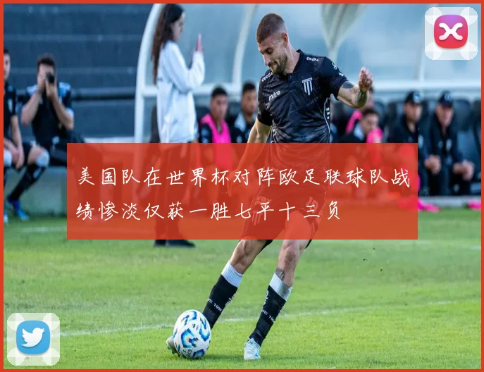 美国队在世界杯对阵欧足联球队战绩惨淡仅获一胜七平十三负