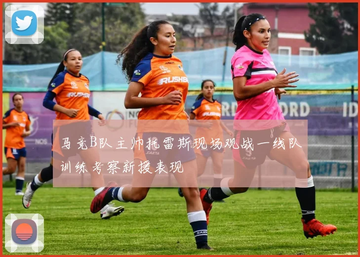 马竞B队主帅托雷斯现场观战一线队训练考察新援表现