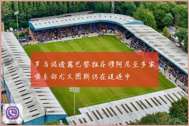 罗马诺透露巴黎推荐穆阿尼至多家俱乐部尤文图斯仍在追逐中