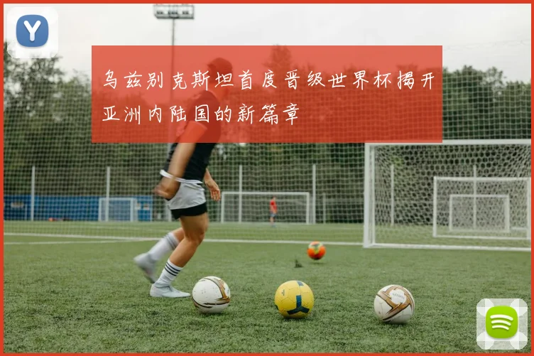 乌兹别克斯坦首度晋级世界杯揭开亚洲内陆国的新篇章