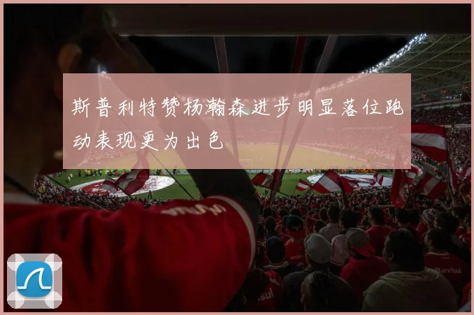 斯普利特赞杨瀚森进步明显落位跑动表现更为出色