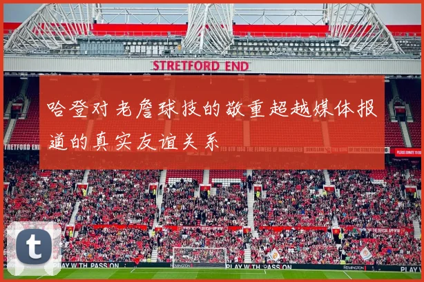 哈登对老詹球技的敬重超越媒体报道的真实友谊关系