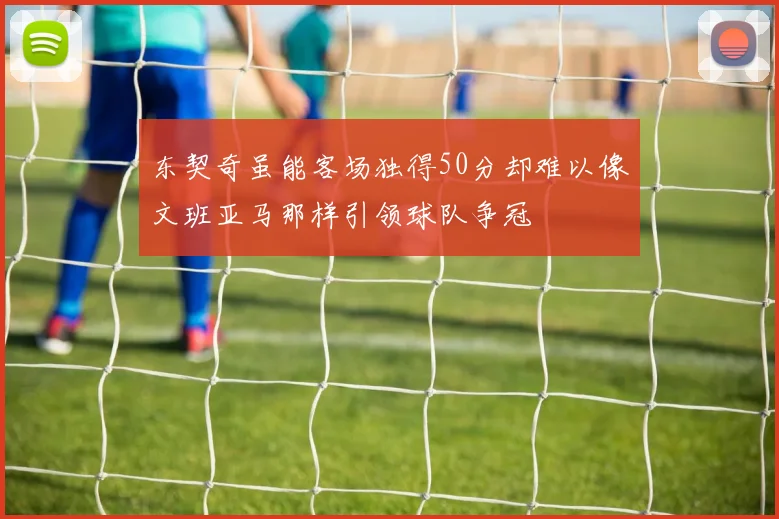 东契奇虽能客场独得50分却难以像文班亚马那样引领球队争冠